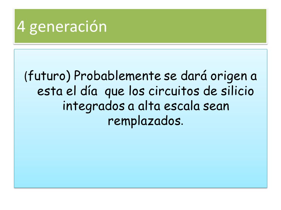 4 generación (futuro) Probablemente se dará origen a esta el día que los circuitos de silicio integrados a alta escala sean remplazados.