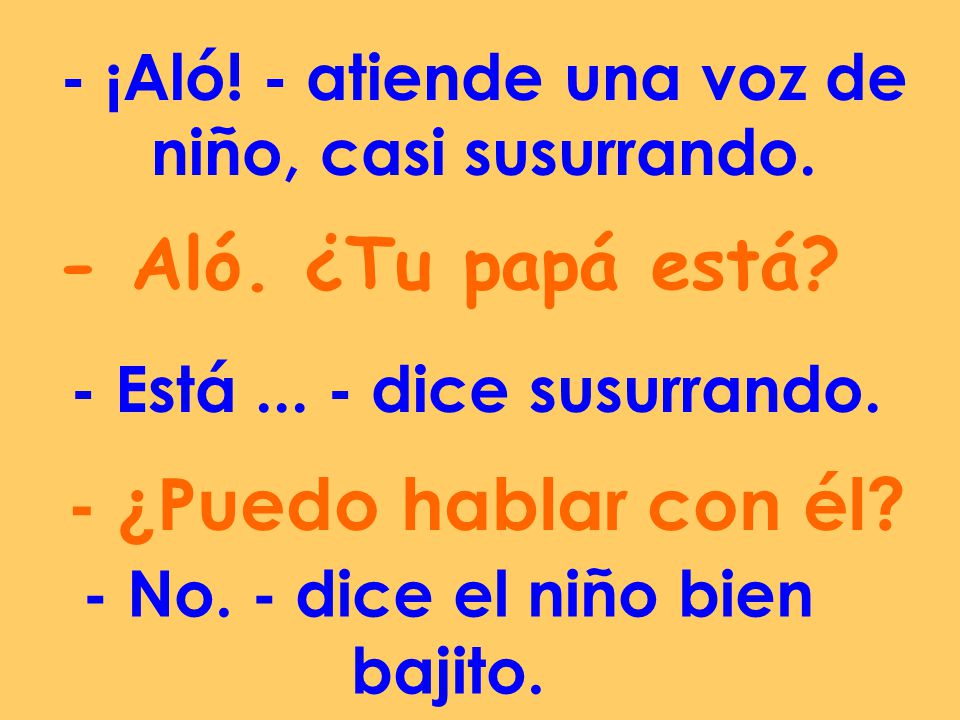 - Aló. ¿Tu papá está - ¿Puedo hablar con él