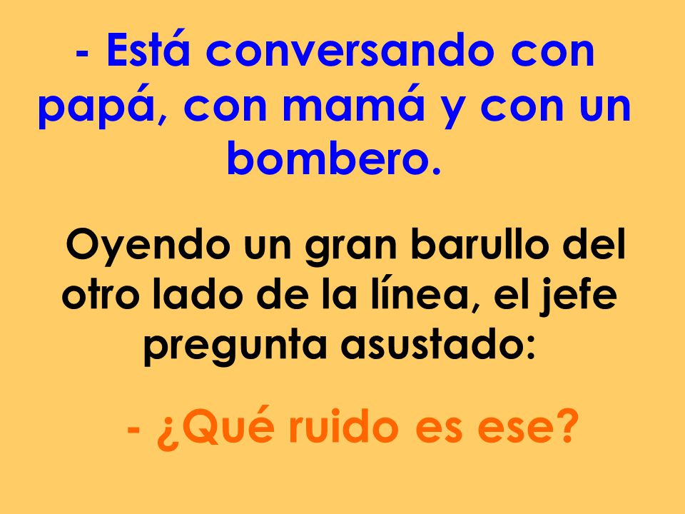 - Está conversando con papá, con mamá y con un bombero.