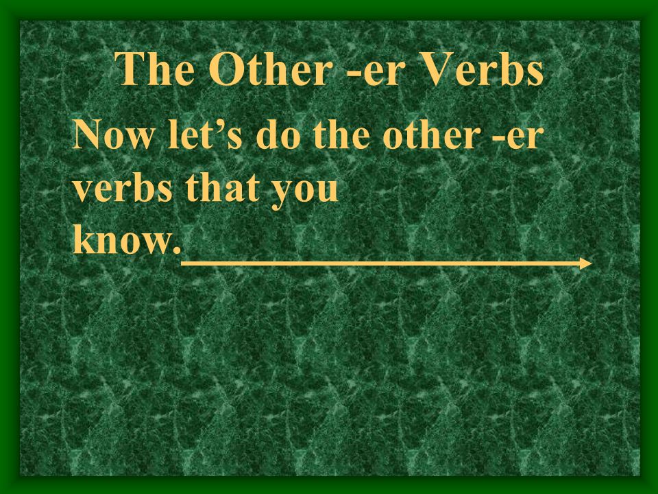The Other -er Verbs Now let’s do the other -er verbs that you know.