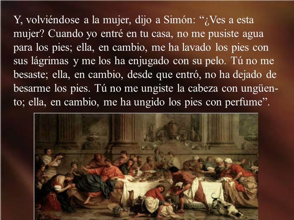 Y, volviéndose a la mujer, dijo a Simón: ¿Ves a esta mujer