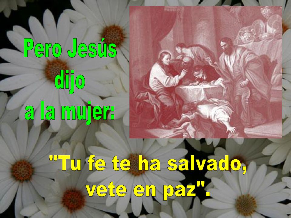 Pero Jesús dijo a la mujer: Tu fe te ha salvado, vete en paz .