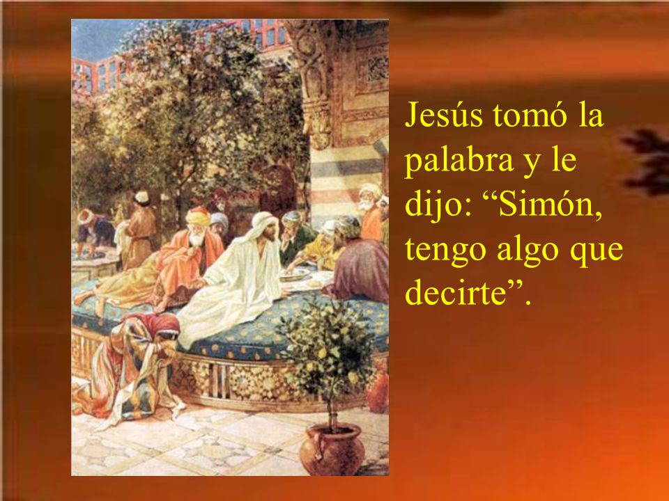 Jesús tomó la palabra y le dijo: Simón, tengo algo que decirte .