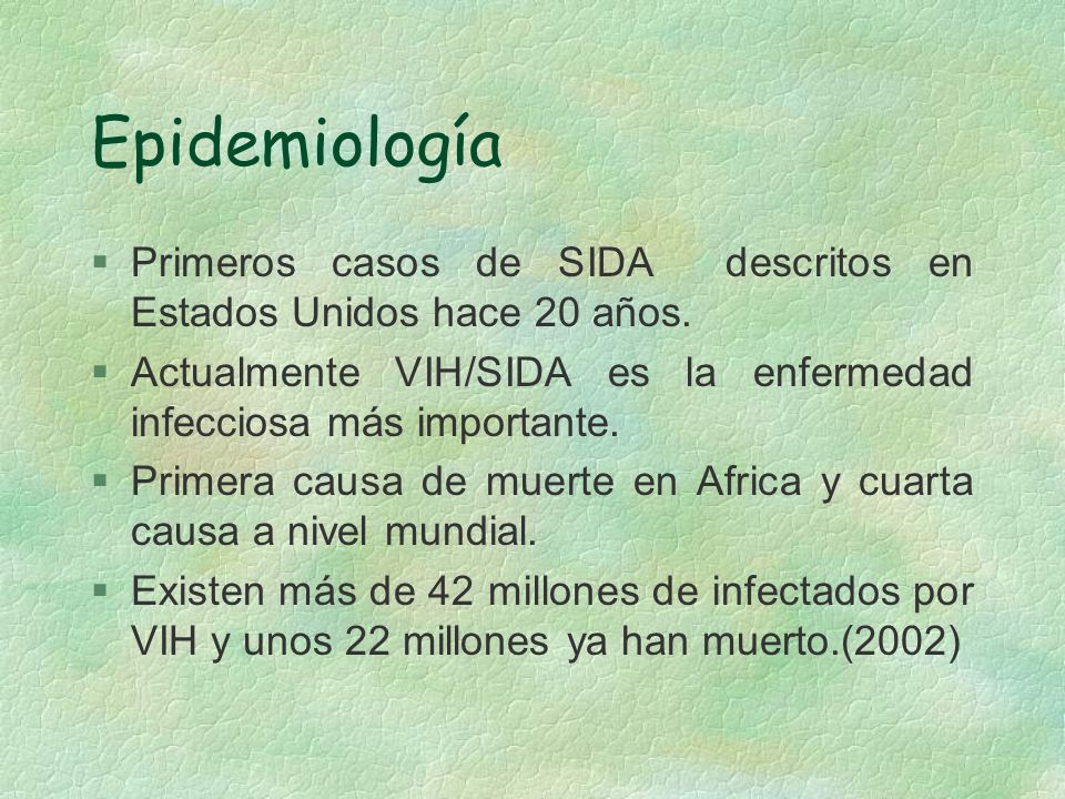 Epidemiología Primeros casos de SIDA descritos en Estados Unidos hace 20 años. Actualmente VIH/SIDA es la enfermedad infecciosa más importante.