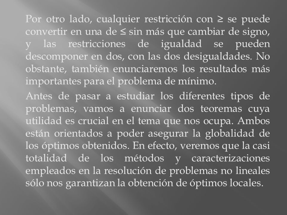 Por otro lado, cualquier restricción con ≥ se puede convertir en una de ≤ sin más que cambiar de signo, y las restricciones de igualdad se pueden descomponer en dos, con las dos desigualdades. No obstante, también enunciaremos los resultados más importantes para el problema de mínimo.