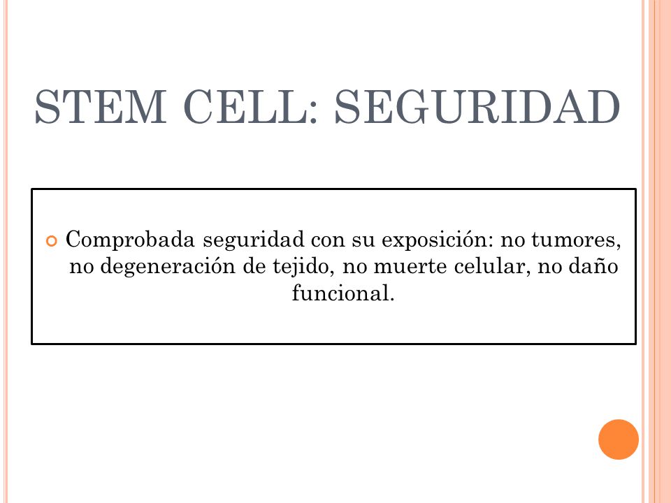 STEM CELL: SEGURIDAD Comprobada seguridad con su exposición: no tumores, no degeneración de tejido, no muerte celular, no daño funcional.