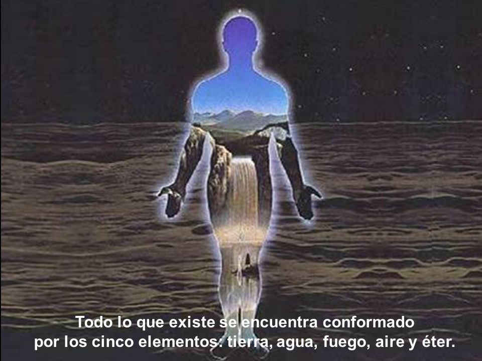 Todo lo que existe se encuentra conformado por los cinco elementos: tierra, agua, fuego, aire y éter.