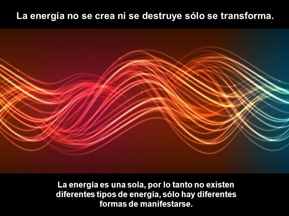 La energía no se crea ni se destruye sólo se transforma.