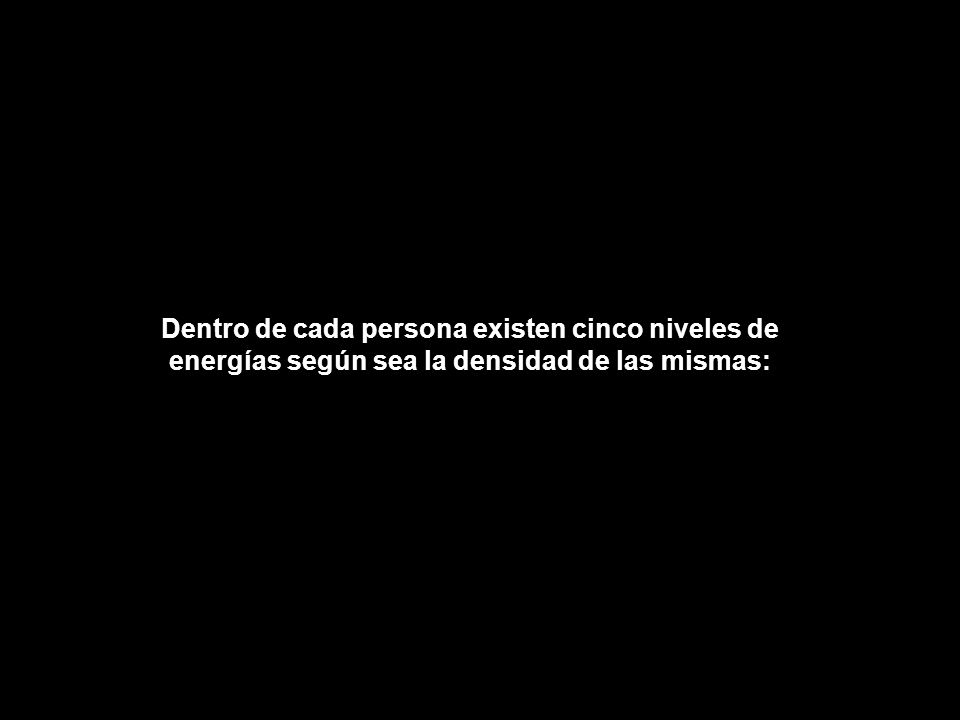 Dentro de cada persona existen cinco niveles de energías según sea la densidad de las mismas:
