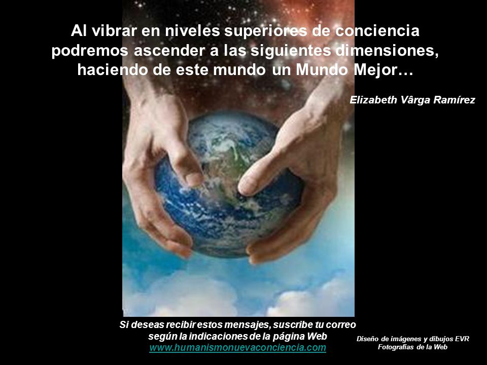 Al vibrar en niveles superiores de conciencia podremos ascender a las siguientes dimensiones, haciendo de este mundo un Mundo Mejor…