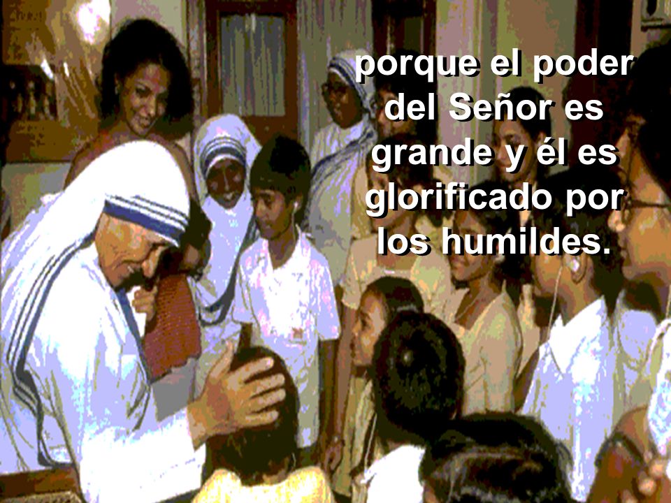 porque el poder del Señor es grande y él es glorificado por los humildes.