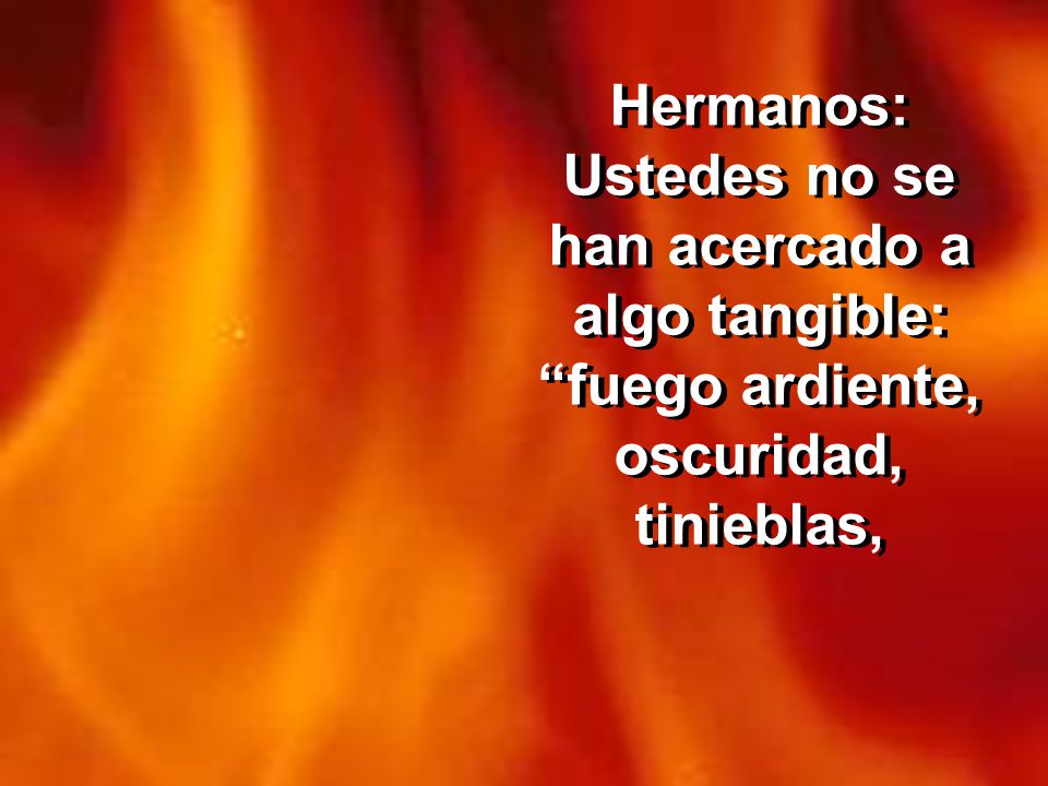 Hermanos: Ustedes no se han acercado a algo tangible: fuego ardiente, oscuridad, tinieblas,