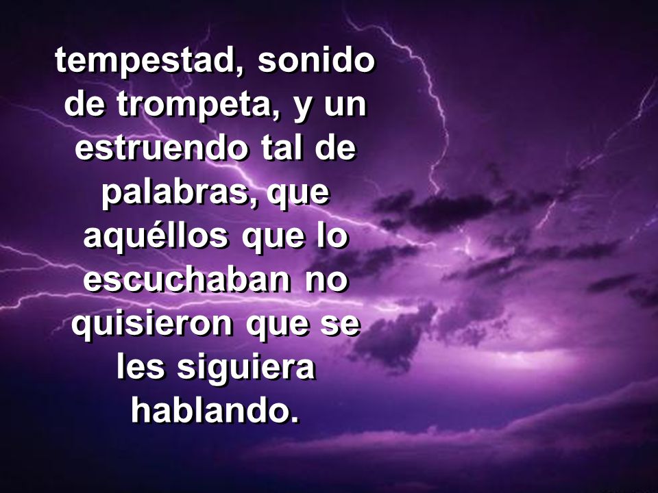 tempestad, sonido de trompeta, y un estruendo tal de palabras, que aquéllos que lo escuchaban no quisieron que se les siguiera hablando.