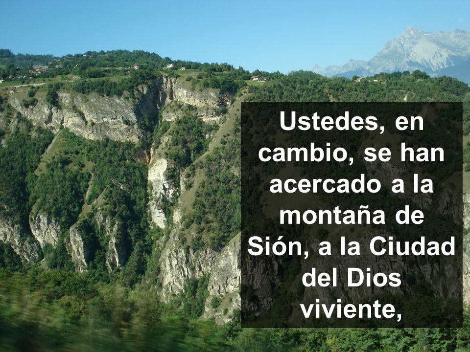 Ustedes, en cambio, se han acercado a la montaña de Sión, a la Ciudad del Dios viviente,