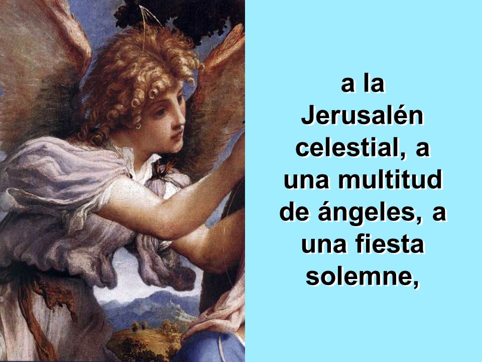 a la Jerusalén celestial, a una multitud de ángeles, a una fiesta solemne,