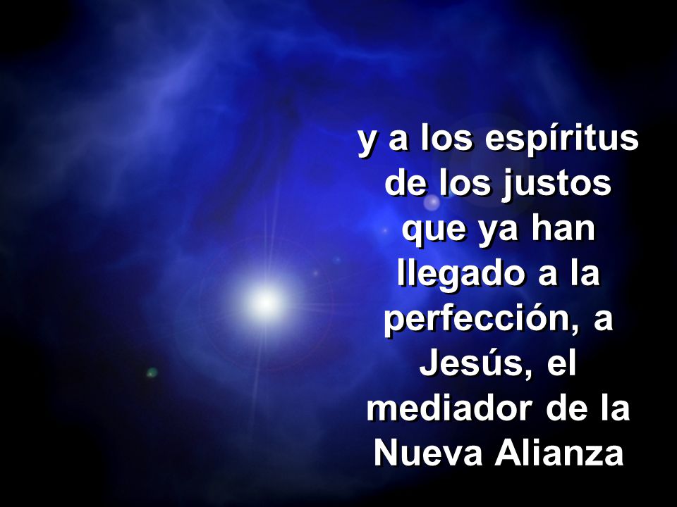 y a los espíritus de los justos que ya han llegado a la perfección, a Jesús, el mediador de la Nueva Alianza