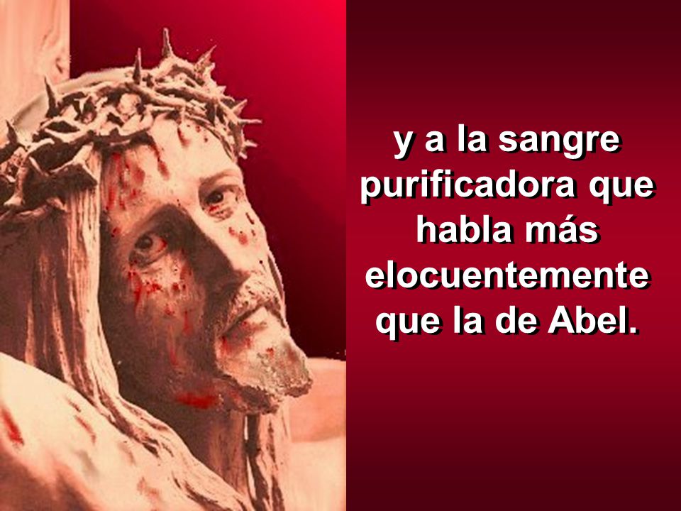 y a la sangre purificadora que habla más elocuentemente que la de Abel.