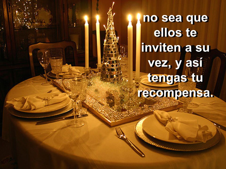 no sea que ellos te inviten a su vez, y así tengas tu recompensa.