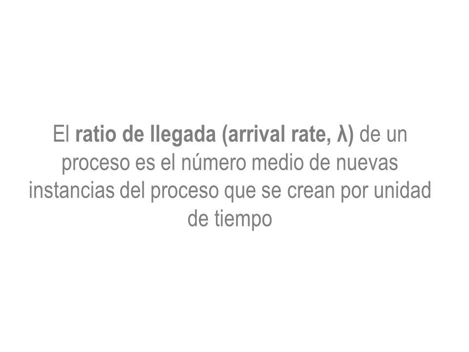 El ratio de llegada (arrival rate, λ) de un proceso es el número medio de nuevas instancias del proceso que se crean por unidad de tiempo