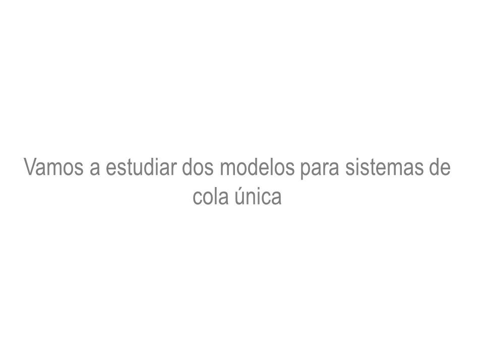 Vamos a estudiar dos modelos para sistemas de cola única