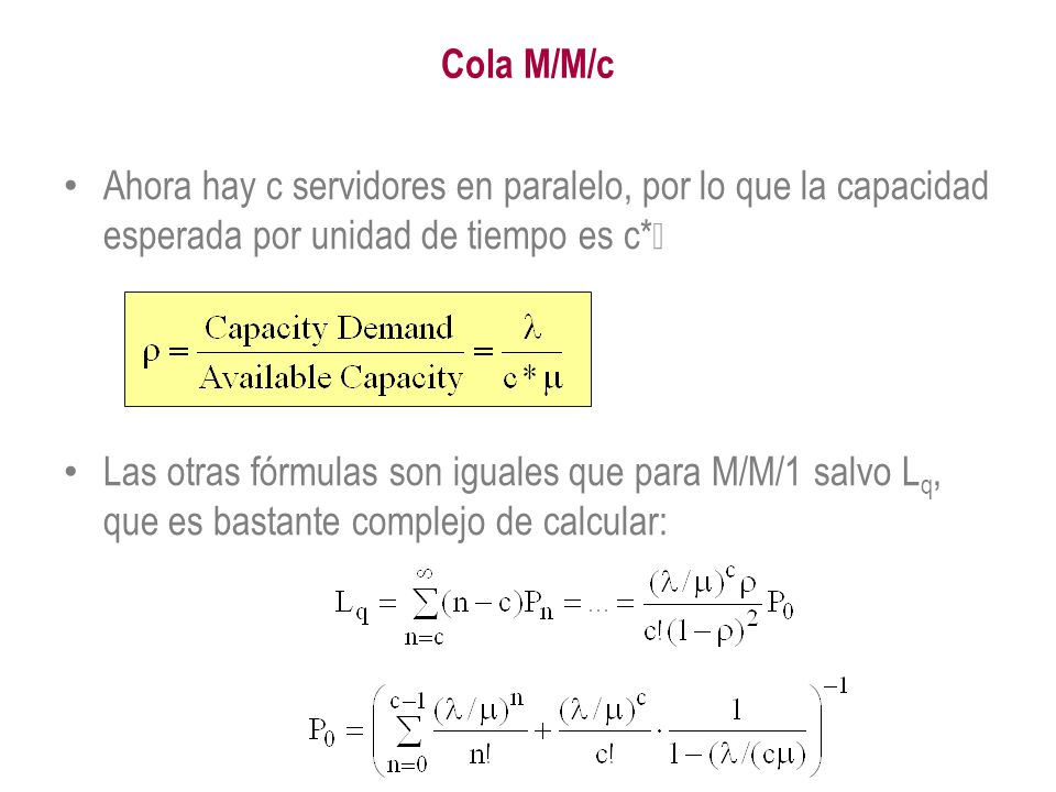 Cola M/M/c Ahora hay c servidores en paralelo, por lo que la capacidad esperada por unidad de tiempo es c*