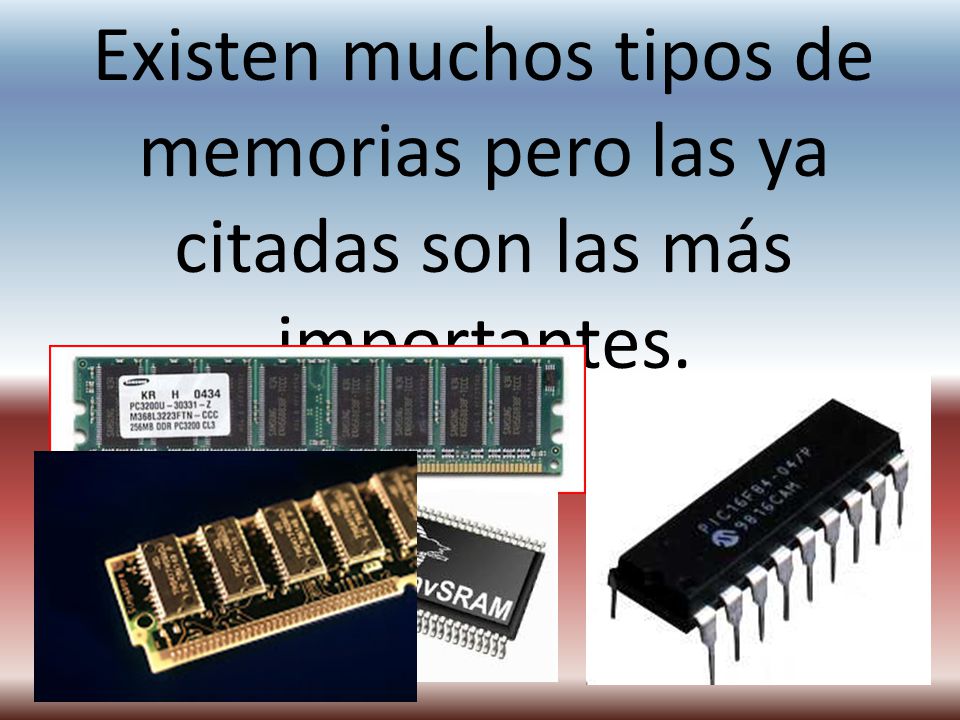 Existen muchos tipos de memorias pero las ya citadas son las más importantes.