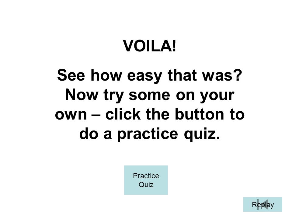 VOILA! See how easy that was Now try some on your own – click the button to do a practice quiz. Practice.