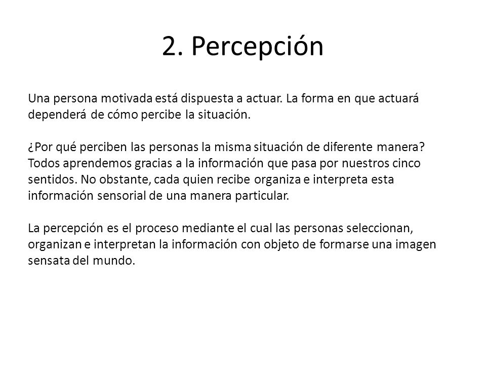 2. Percepción Una persona motivada está dispuesta a actuar. La forma en que actuará dependerá de cómo percibe la situación.