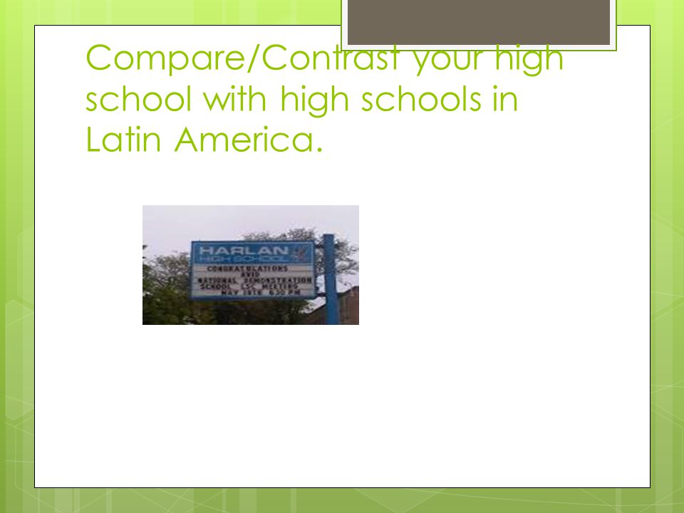 Compare/Contrast your high school with high schools in Latin America.