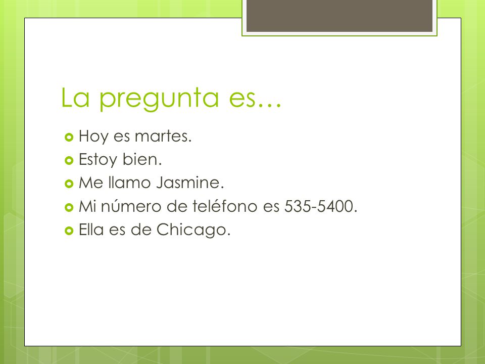 La pregunta es… Hoy es martes. Estoy bien. Me llamo Jasmine.