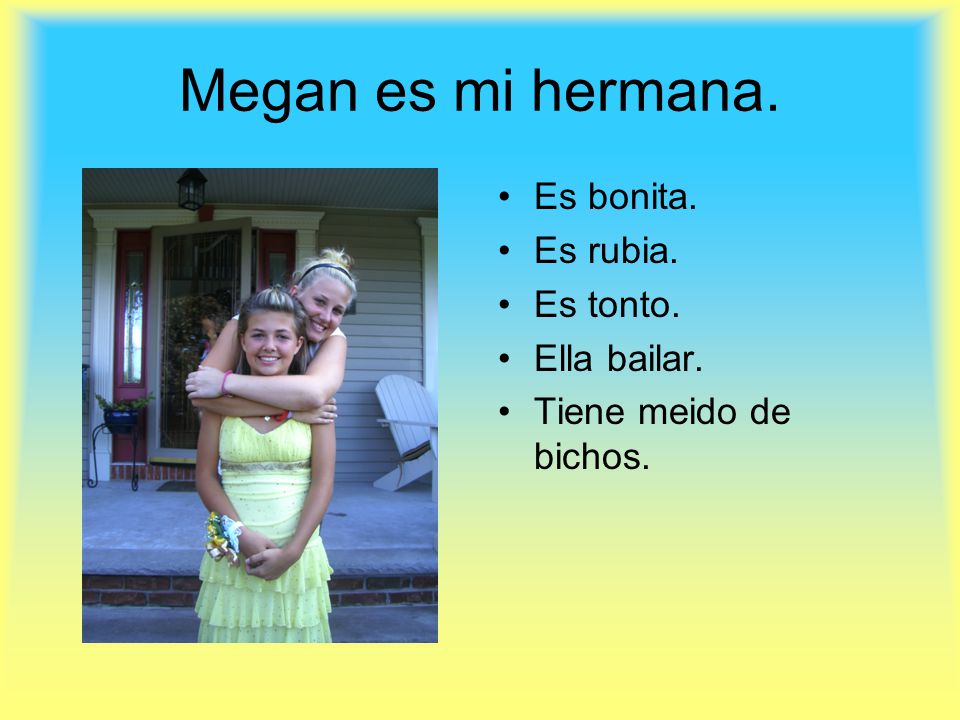 Megan es mi hermana. Es bonita. Es rubia. Es tonto. Ella bailar.