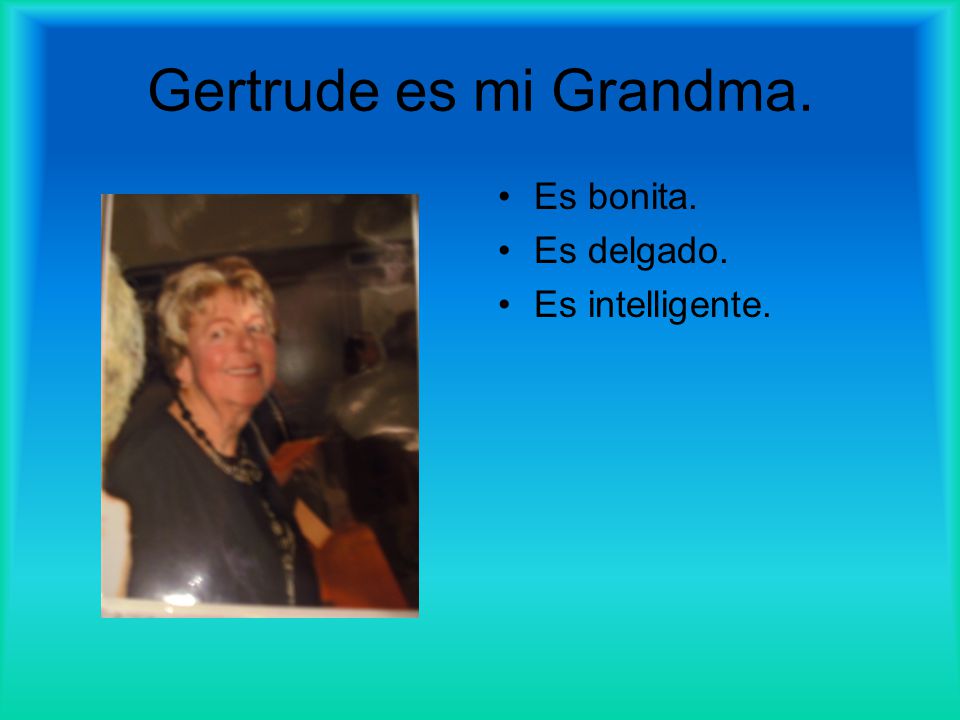 Gertrude es mi Grandma. Es bonita. Es delgado. Es intelligente.