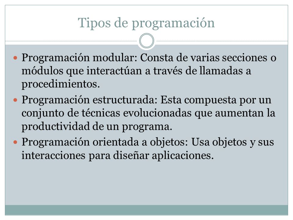 Tipos de programación Programación modular: Consta de varias secciones o módulos que interactúan a través de llamadas a procedimientos.