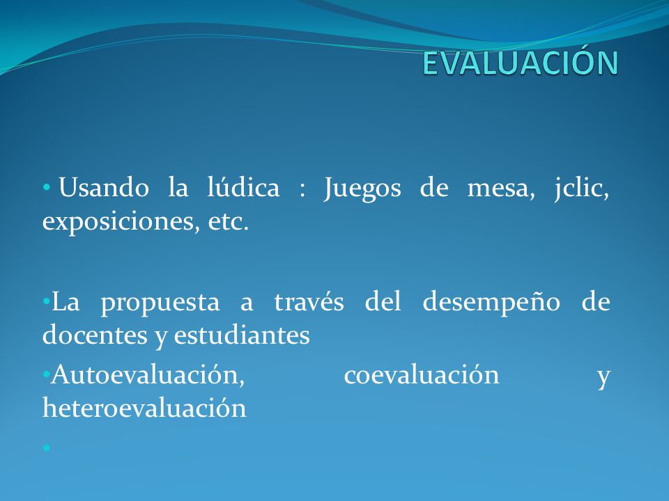 EVALUACIÓN Usando la lúdica : Juegos de mesa, jclic, exposiciones, etc. La propuesta a través del desempeño de docentes y estudiantes.