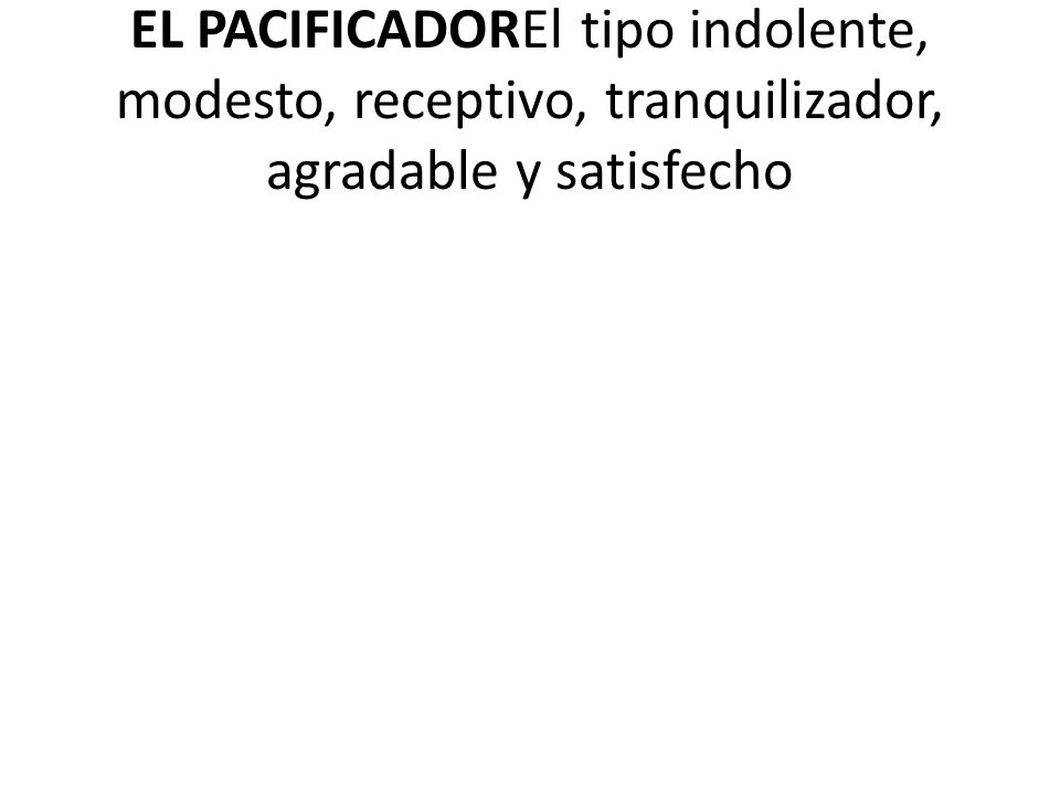 EL PACIFICADOREl tipo indolente, modesto, receptivo, tranquilizador, agradable y satisfecho