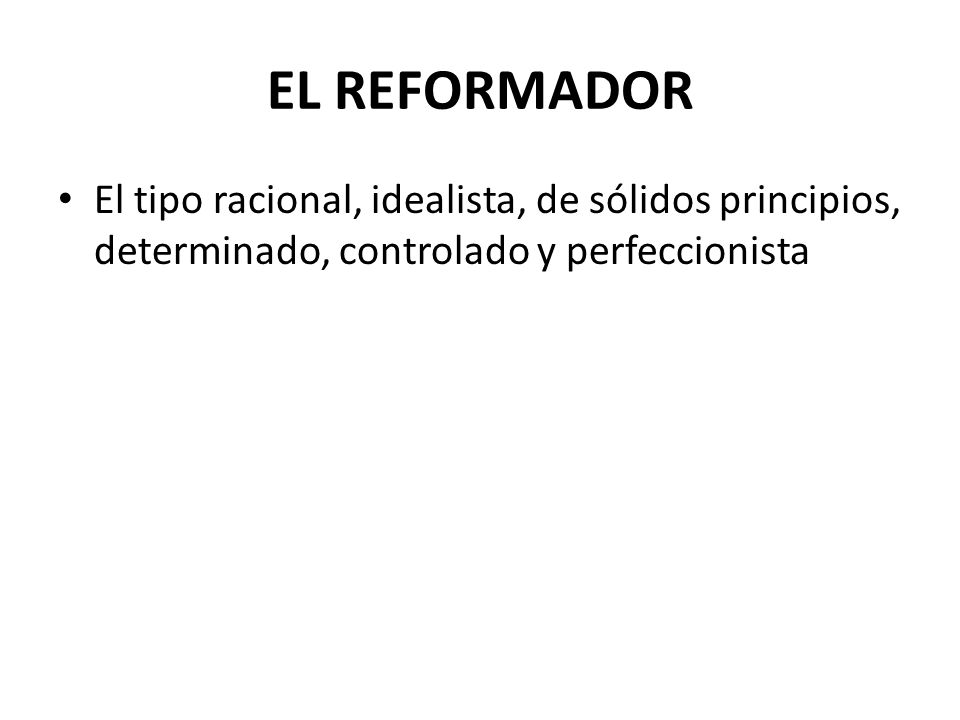 EL REFORMADOR El tipo racional, idealista, de sólidos principios, determinado, controlado y perfeccionista.