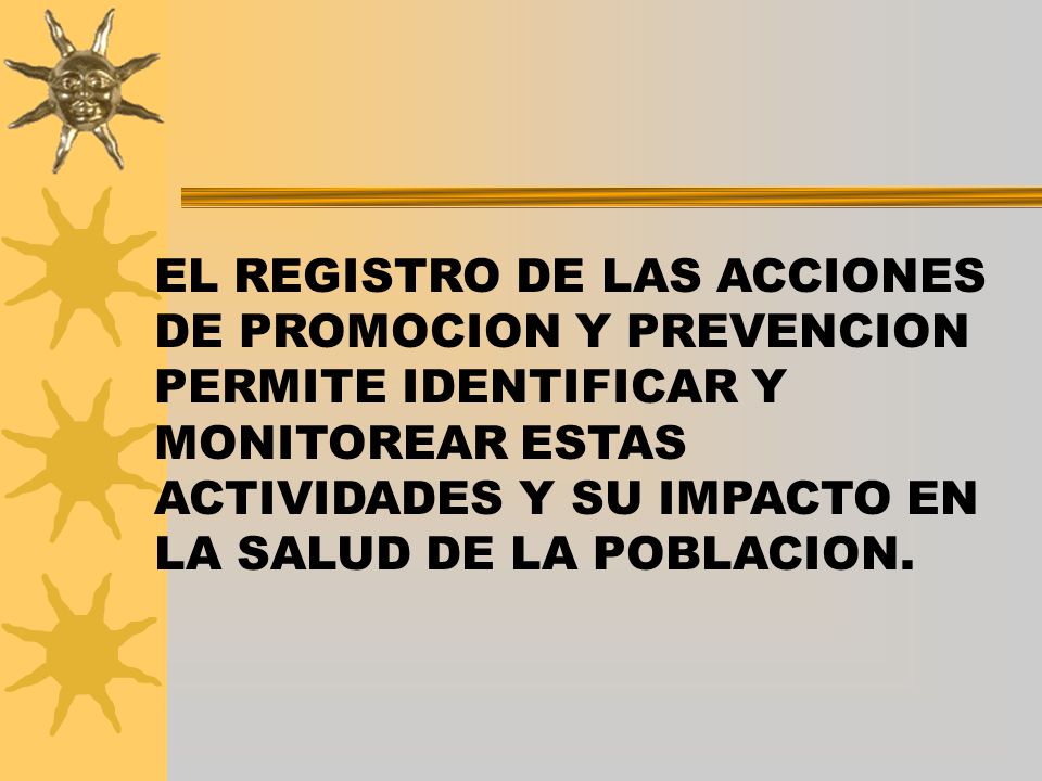 EL REGISTRO DE LAS ACCIONES DE PROMOCION Y PREVENCION PERMITE IDENTIFICAR Y MONITOREAR ESTAS ACTIVIDADES Y SU IMPACTO EN LA SALUD DE LA POBLACION.