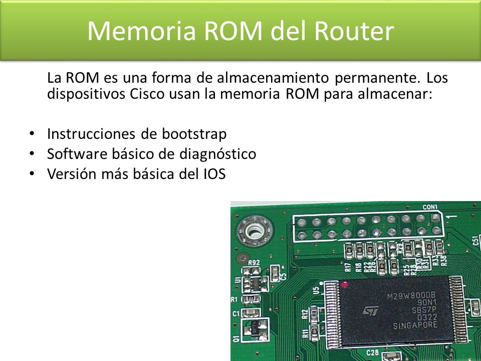 Memoria ROM del Router La ROM es una forma de almacenamiento permanente. Los dispositivos Cisco usan la memoria ROM para almacenar: