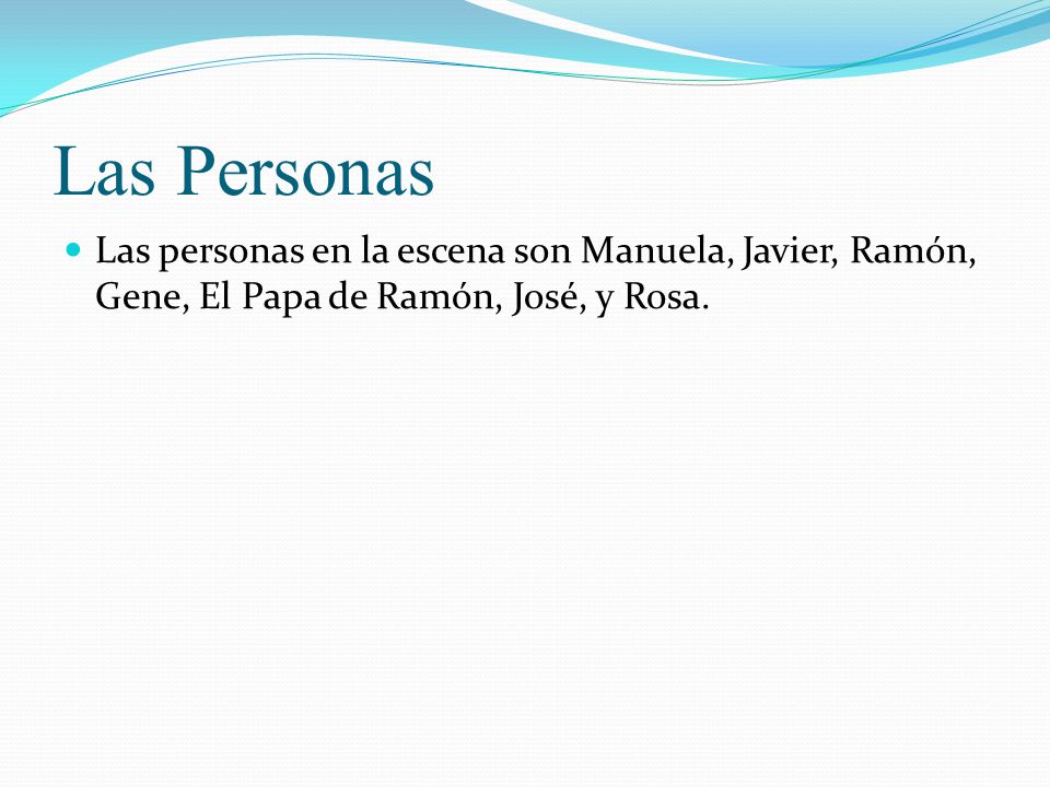 Las Personas Las personas en la escena son Manuela, Javier, Ramón, Gene, El Papa de Ramón, José, y Rosa.
