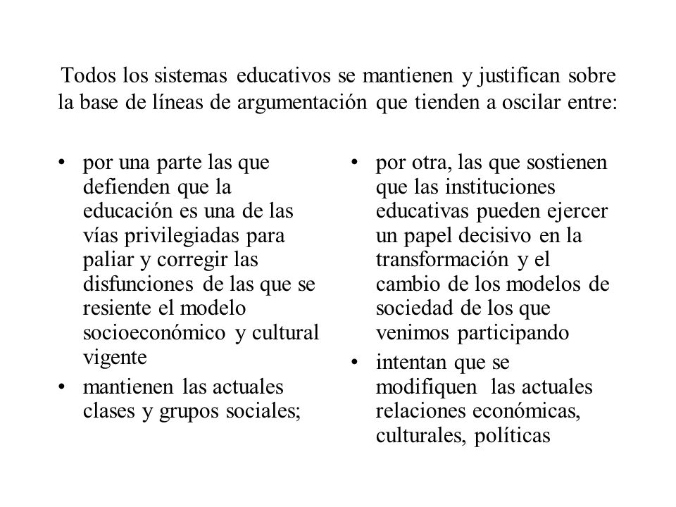 Todos los sistemas educativos se mantienen y justifican sobre la base de líneas de argumentación que tienden a oscilar entre: