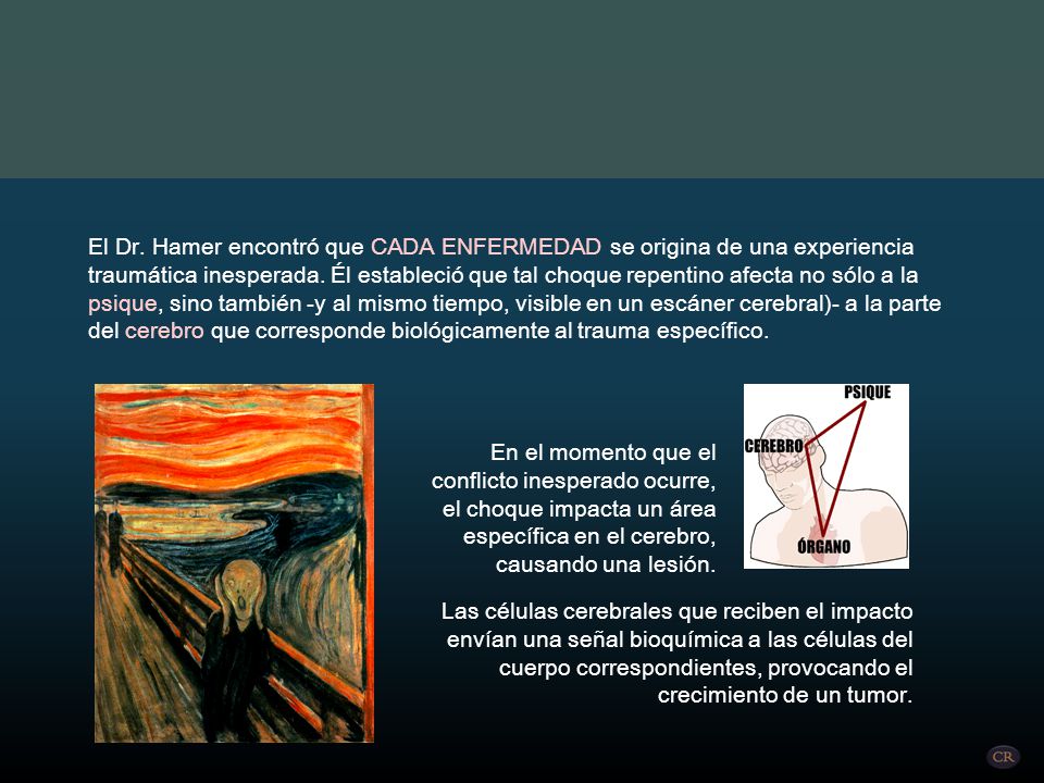 El Dr. Hamer encontró que CADA ENFERMEDAD se origina de una experiencia traumática inesperada. Él estableció que tal choque repentino afecta no sólo a la psique, sino también -y al mismo tiempo, visible en un escáner cerebral)- a la parte del cerebro que corresponde biológicamente al trauma específico.