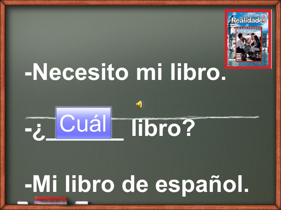 -Necesito mi libro. -¿______ libro -Mi libro de español.