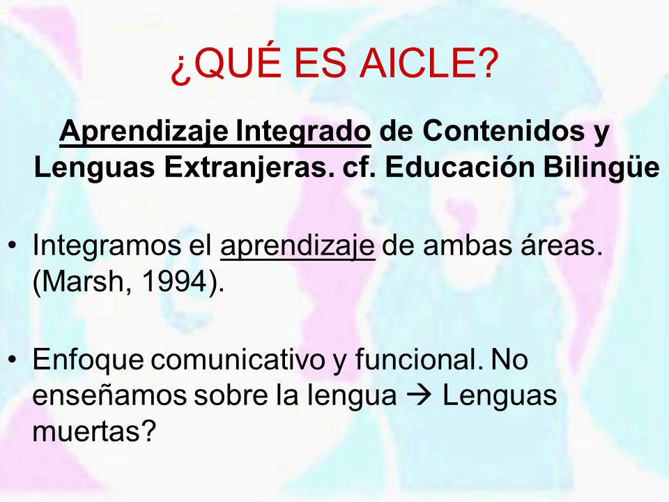 ¿QUÉ ES AICLE Aprendizaje Integrado de Contenidos y Lenguas Extranjeras. cf. Educación Bilingüe.