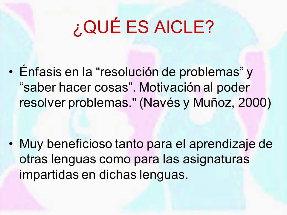 ¿QUÉ ES AICLE Énfasis en la resolución de problemas y saber hacer cosas . Motivación al poder resolver problemas. (Navés y Muñoz, 2000)