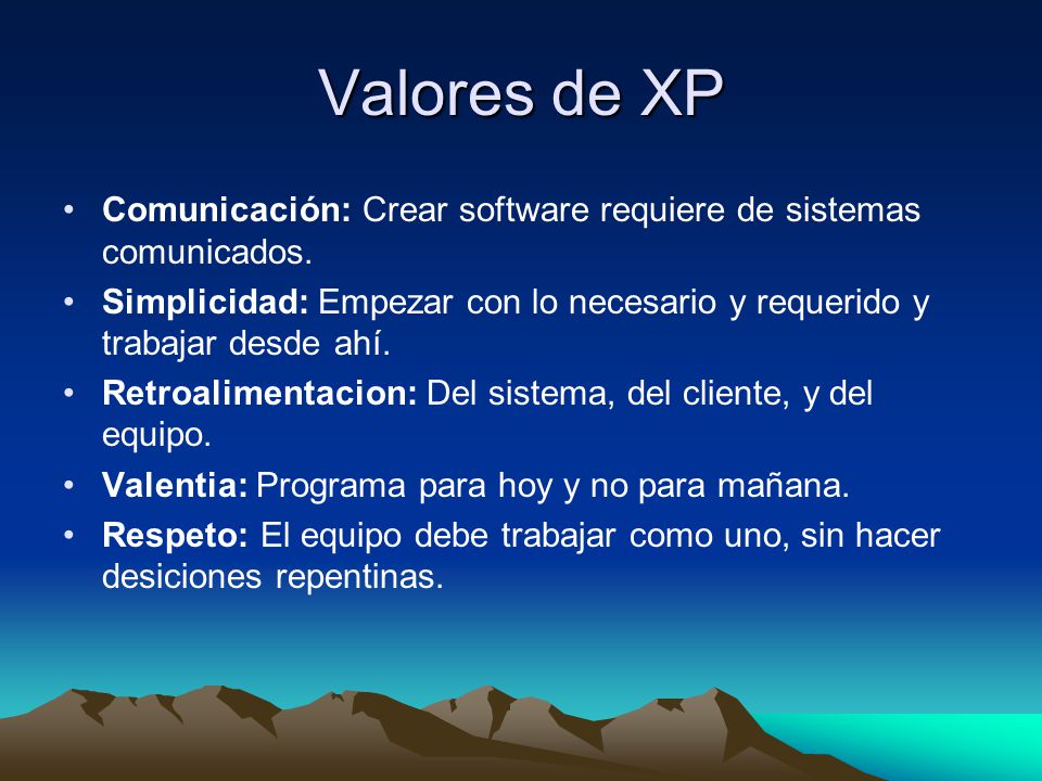 Valores de XP Comunicación: Crear software requiere de sistemas comunicados. Simplicidad: Empezar con lo necesario y requerido y trabajar desde ahí.