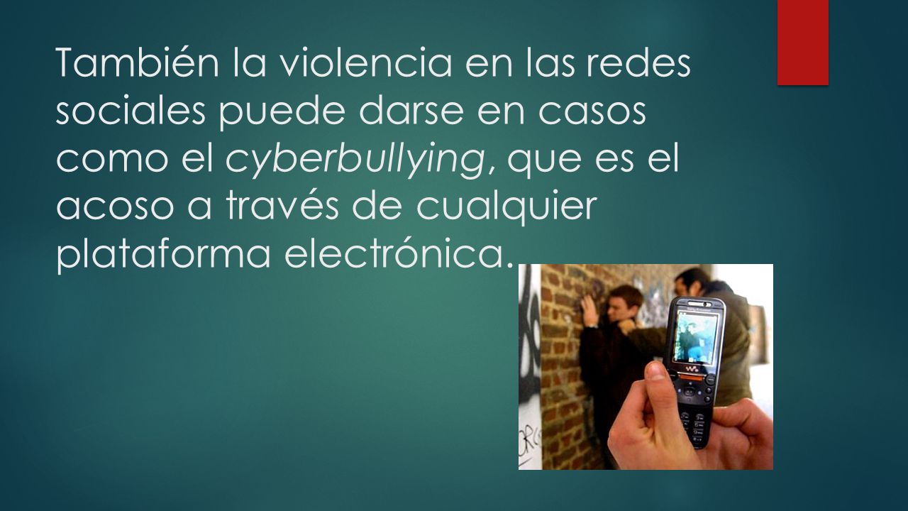 También la violencia en las redes sociales puede darse en casos como el cyberbullying, que es el acoso a través de cualquier plataforma electrónica.