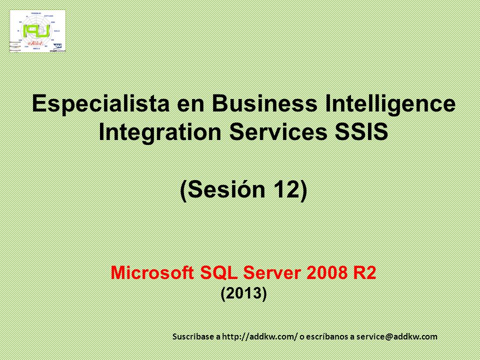 Especialista en Business Intelligence Integration Services SSIS (Sesión 12) Microsoft SQL Server 2008 R2 (2013)