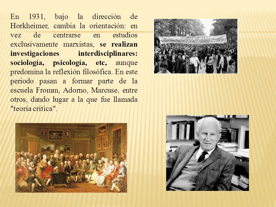 En 1931, bajo la dirección de Horkheimer, cambia la orientación: en vez de centrarse en estudios exclusivamente marxistas, se realizan investigaciones interdisciplinares: sociología, psicología, etc, aunque predomina la reflexión filosófica.