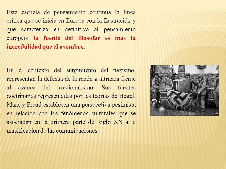 Esta escuela de pensamiento continúa la línea crítica que se inicia en Europa con la Ilustración y que caracteriza en definitiva al pensamiento europeo: la fuente del filosofar es más la incredulidad que el asombro.