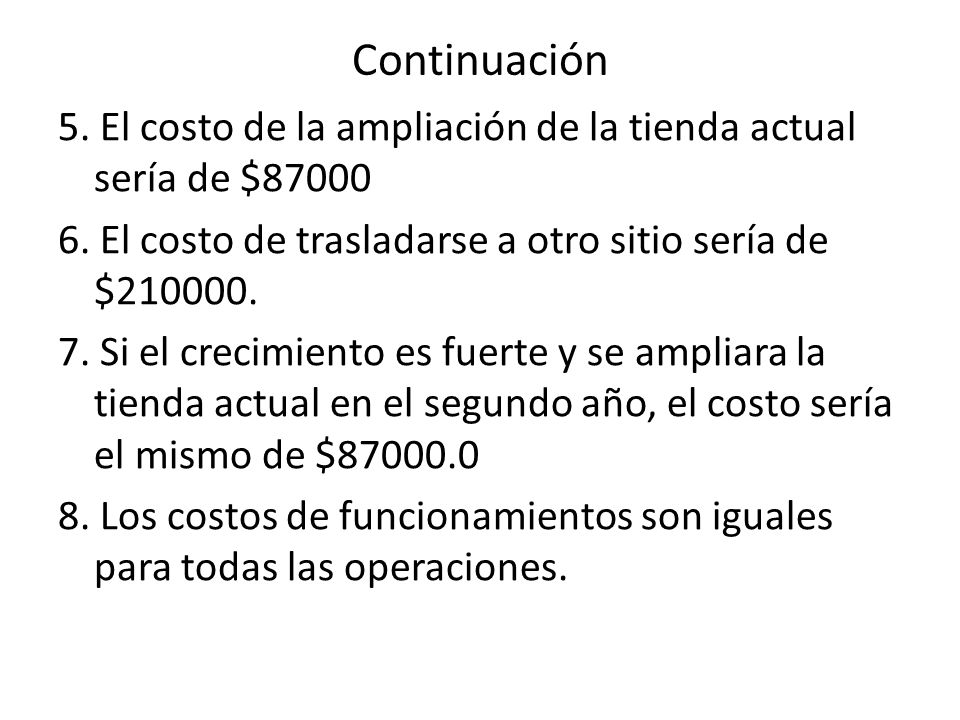Continuación 5. El costo de la ampliación de la tienda actual sería de $ El costo de trasladarse a otro sitio sería de $